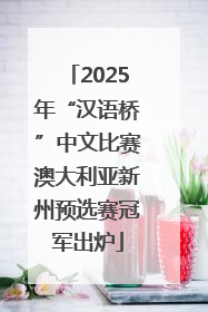 2025年“汉语桥”中文比赛澳大利亚新州预选赛冠军出炉