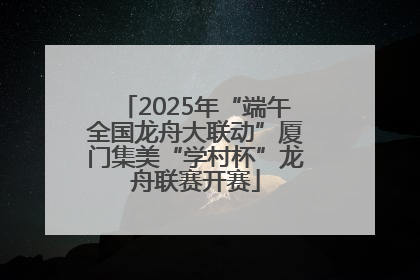 2025年“端午全国龙舟大联动”厦门集美“学村杯”龙舟联赛开赛
