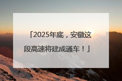 2025年底，安徽这段高速将建成通车！