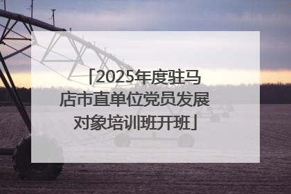 2025年度驻马店市直单位党员发展对象培训班开班