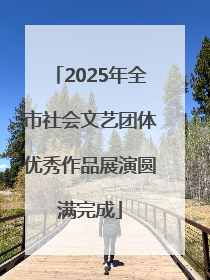 2025年全市社会文艺团体优秀作品展演圆满完成