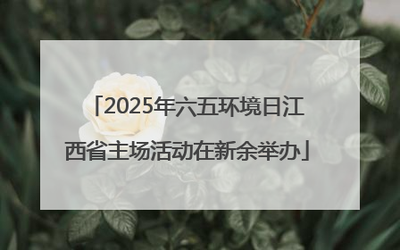 2025年六五环境日江西省主场活动在新余举办