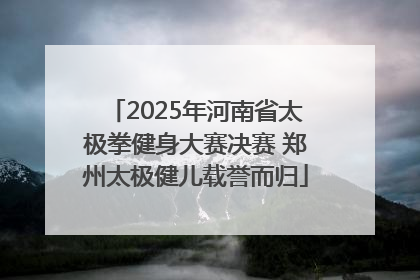 2025年河南省太极拳健身大赛决赛 郑州太极健儿载誉而归