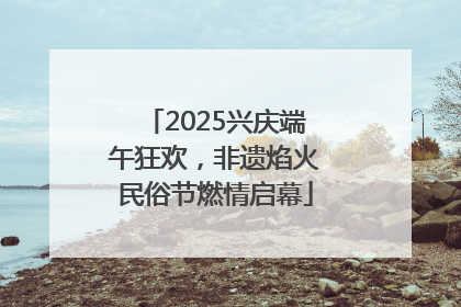 2025兴庆端午狂欢，非遗焰火民俗节燃情启幕