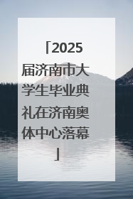 2025届济南市大学生毕业典礼在济南奥体中心落幕