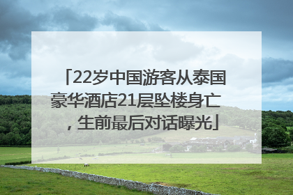 22岁中国游客从泰国豪华酒店21层坠楼身亡，生前最后对话曝光