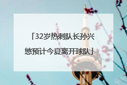 32岁热刺队长孙兴慜预计今夏离开球队