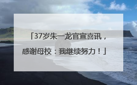 37岁朱一龙官宣喜讯，感谢母校：我继续努力！