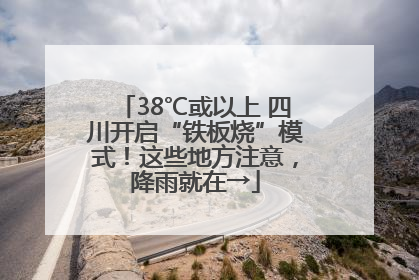 38℃或以上 四川开启“铁板烧”模式！这些地方注意，降雨就在→