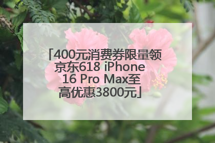 400元消费券限量领 京东618 iPhone 16 Pro Max至高优惠3800元