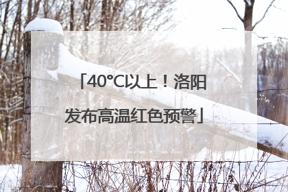 40°C以上！洛阳发布高温红色预警