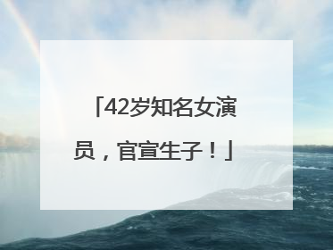 42岁知名女演员，官宣生子！