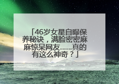 46岁女星自曝保养秘诀，满脸密密麻麻惊呆网友……真的有这么神奇？