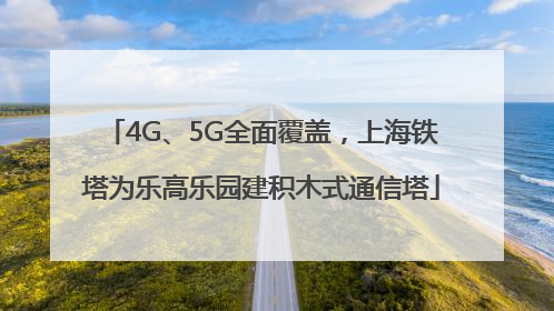 4G、5G全面覆盖，上海铁塔为乐高乐园建积木式通信塔