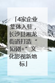 4家企业集体入驻，长沙县湘龙街道打造“短剧+”文化影视新地标
