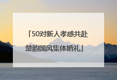 50对新人孝感共赴楚韵国风集体婚礼