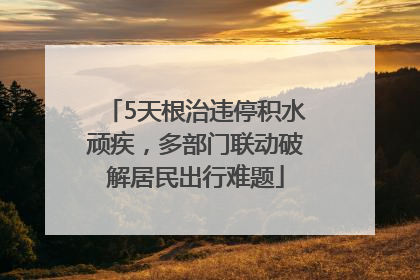 5天根治违停积水顽疾，多部门联动破解居民出行难题