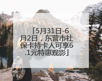 5月31日-6月2日，东营市社保卡持卡人可享6.1元特惠观影
