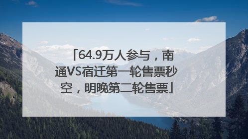 64.9万人参与，南通VS宿迁第一轮售票秒空，明晚第二轮售票
