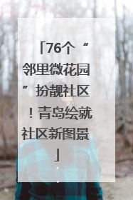 76个“邻里微花园”扮靓社区！青岛绘就社区新图景