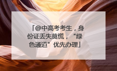 @中高考考生，身份证丢失莫慌，“绿色通道”优先办理