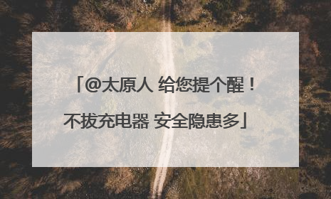 @太原人 给您提个醒！不拔充电器 安全隐患多