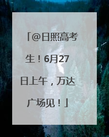 @日照高考生！6月27日上午，万达广场见！