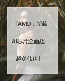 AMD：新款AI芯片全面超越英伟达