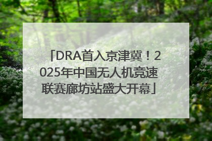 DRA首入京津冀！2025年中国无人机竞速联赛廊坊站盛大开幕
