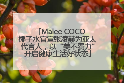 Malee COCO椰子水官宣张凌赫为亚太代言人，以“美不费力”开启健康生活好状态