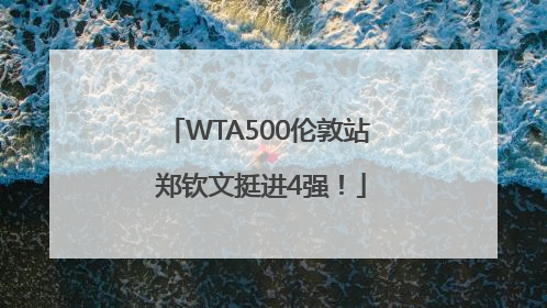 WTA500伦敦站 郑钦文挺进4强！