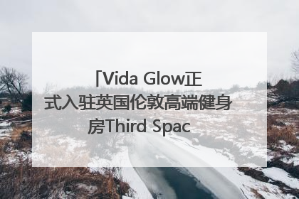 Vida Glow正式入驻英国伦敦高端健身房Third Space，携手共创高品质健康美丽生活哲学