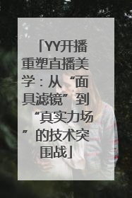 YY开播重塑直播美学：从“面具滤镜”到“真实力场”的技术突围战